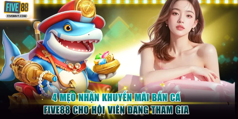 4 mẹo nhận khuyến mãi bắn cá Five88 cho hội viên đang tham gia