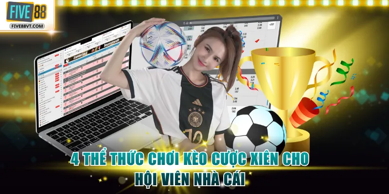 4 thể thức chơi kèo cược xiên cho hội viên nhà cái