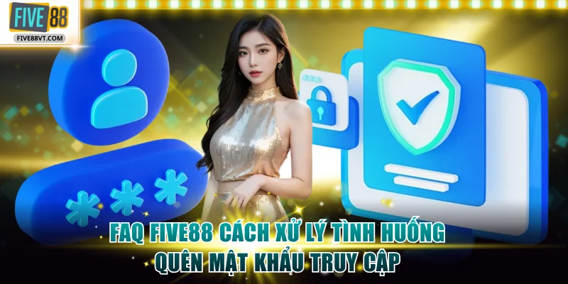 FAQ Five88 cách xử lý tình huống quên mật khẩu truy cập