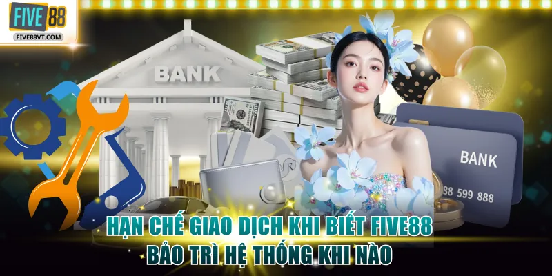 Hạn chế giao dịch khi biết Five88 bảo trì hệ thống khi nào
