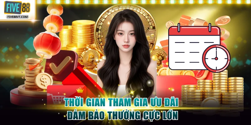 Thời gian tham gia ưu đãi đảm bảo thưởng cực lớn