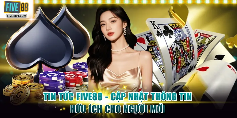 Tin Tức Five88 - Cập Nhật Thông Tin Hữu Ích Cho Người Mới